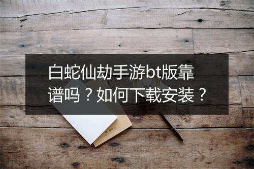 白蛇仙劫手游bt版靠谱吗?如何下载安装?