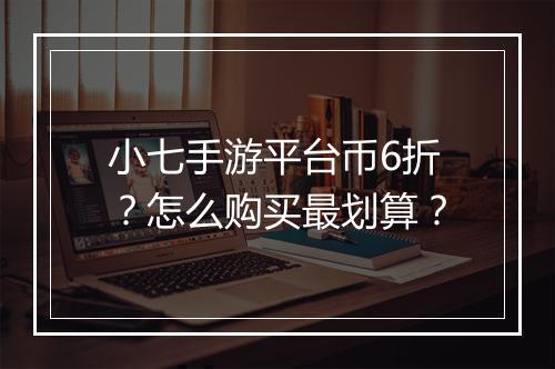 小七手游平台币6折？怎么购买最划算？