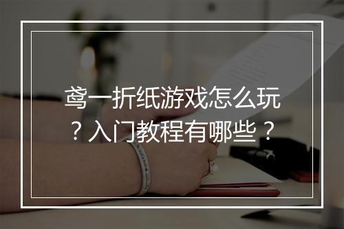 鸢一折纸游戏怎么玩?入门教程有哪些?