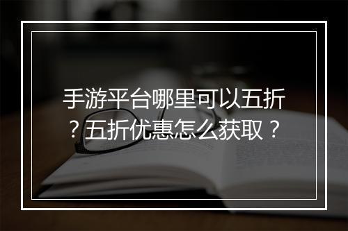 手游平台哪里可以五折?五折优惠怎么获取?