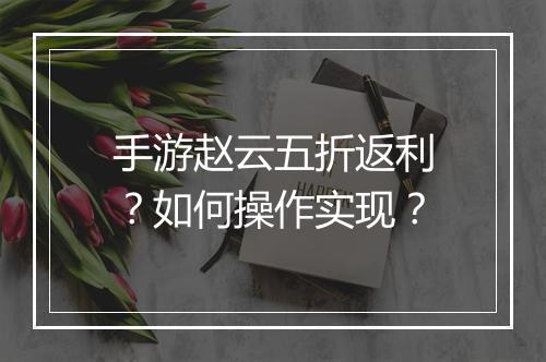 手游赵云五折返利?如何操作实现?