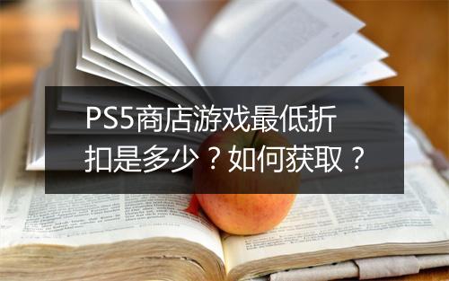 PS5商店游戏最低折扣是多少?如何获取?