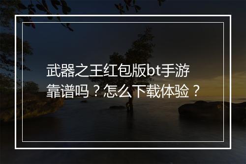 武器之王红包版bt手游靠谱吗?怎么下载体验?