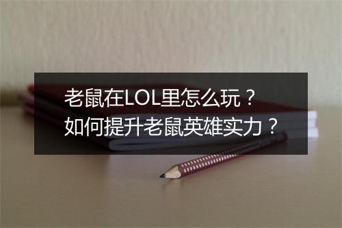 老鼠在LOL里怎么玩？如何提升老鼠英雄实力？