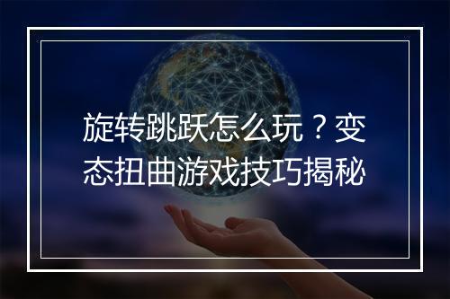 旋转跳跃怎么玩?变态扭曲游戏技巧揭秘