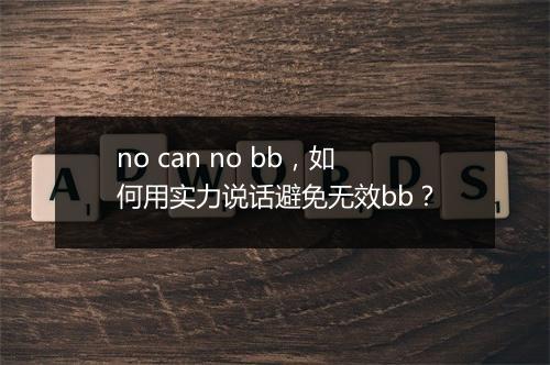 no can no bb，如何用实力说话避免无效bb？