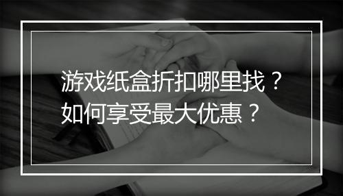 游戏纸盒折扣哪里找?如何享受最大优惠?