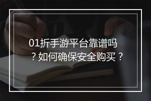 01折手游平台靠谱吗?如何确保安全购买?