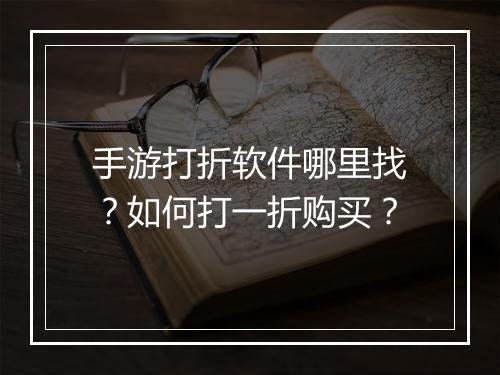 手游打折软件哪里找?如何打一折购买?