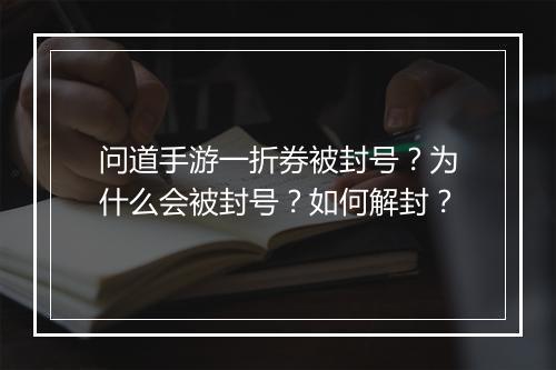 问道手游一折券被封号?为什么会被封号?如何解封?