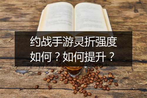 约战手游灵折强度如何?如何提升?