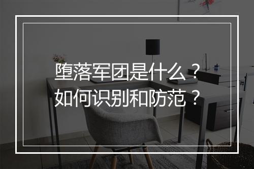堕落军团是什么?如何识别和防范?