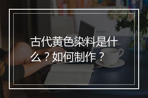 古代黄色染料是什么?如何制作?