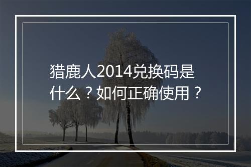 猎鹿人2014兑换码是什么?如何正确使用?
