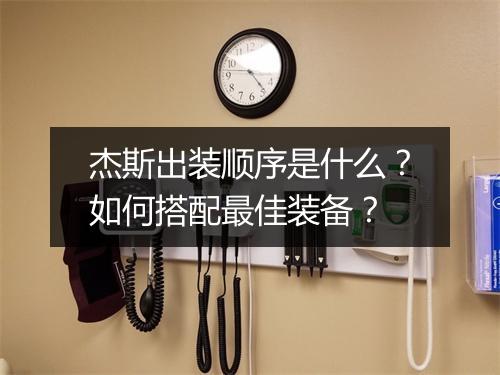 杰斯出装顺序是什么?如何搭配最佳装备?