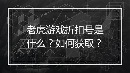 老虎游戏折扣号是什么?如何获取?