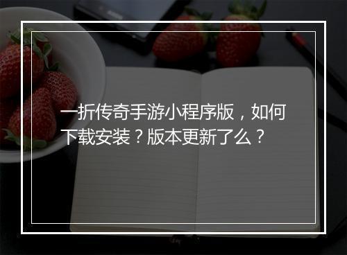 一折传奇手游小程序版，如何下载安装？版本更新了么？