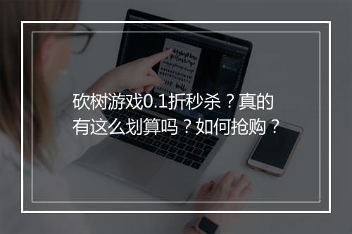 砍树游戏0.1折秒杀?真的有这么划算吗?如何抢购?