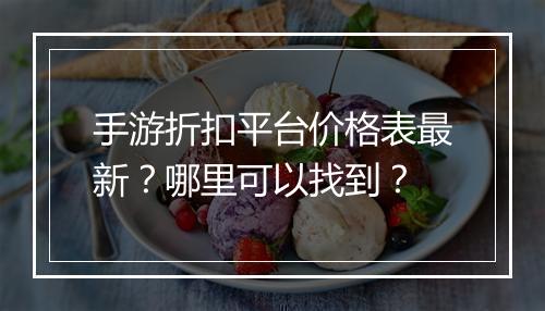 手游折扣平台价格表最新?哪里可以找到?