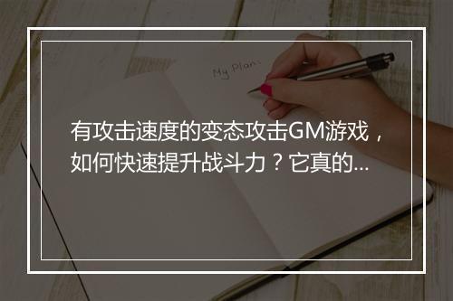 有攻击速度的变态攻击GM游戏,如何快速提升战斗力?它真的存在吗?