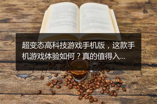 超变态高科技游戏手机版,这款手机游戏体验如何?真的值得入手吗?
