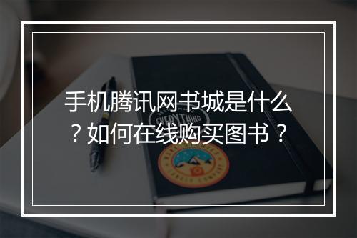 手机腾讯网书城是什么?如何在线购买图书?