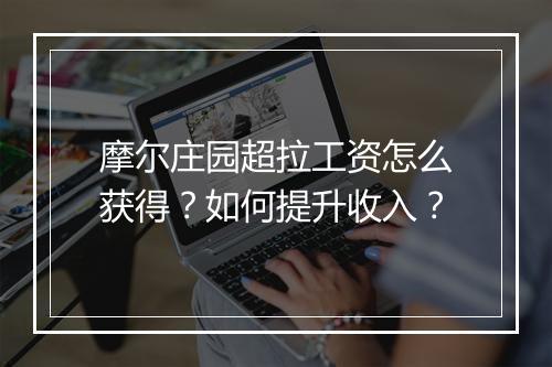 摩尔庄园超拉工资怎么获得?如何提升收入?