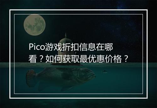 Pico游戏折扣信息在哪看?如何获取最优惠价格?