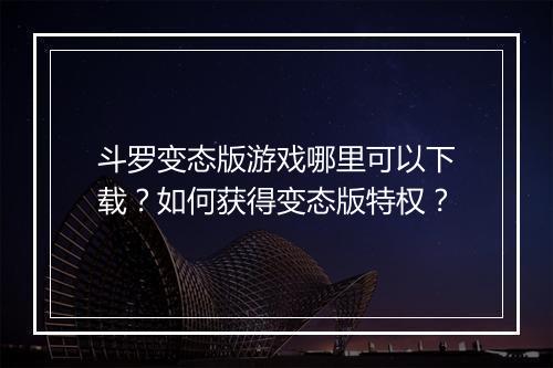 斗罗变态版游戏哪里可以下载?如何获得变态版特权?
