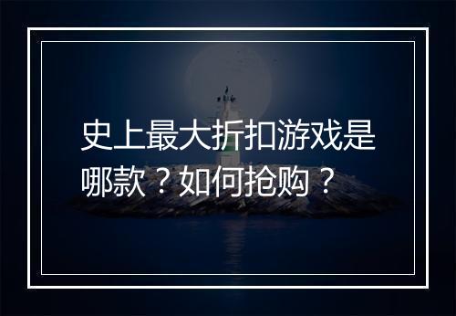 史上最大折扣游戏是哪款?如何抢购?