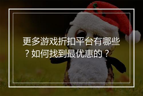更多游戏折扣平台有哪些？如何找到最优惠的？