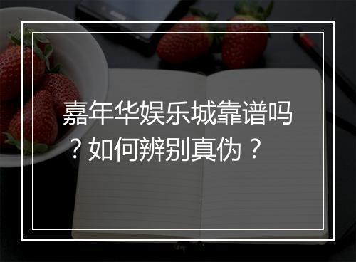 嘉年华娱乐城靠谱吗?如何辨别真伪?