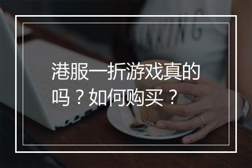 港服一折游戏真的吗？如何购买？