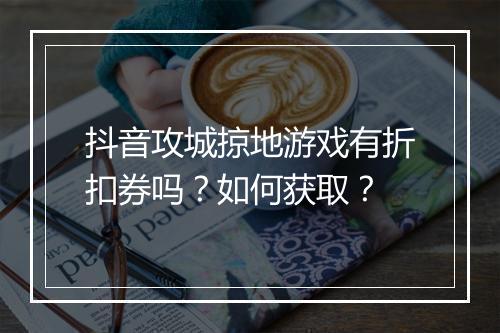 抖音攻城掠地游戏有折扣券吗?如何获取?