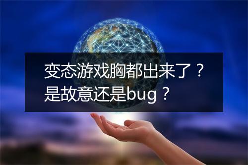 变态游戏胸都出来了?是故意还是bug?