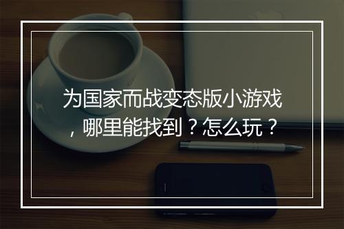 为国家而战变态版小游戏,哪里能找到?怎么玩?