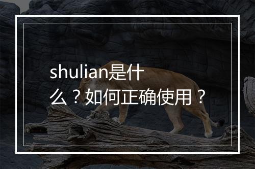 shulian是什么?如何正确使用?