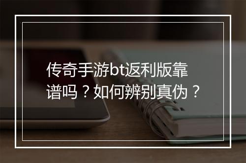传奇手游bt返利版靠谱吗?如何辨别真伪?