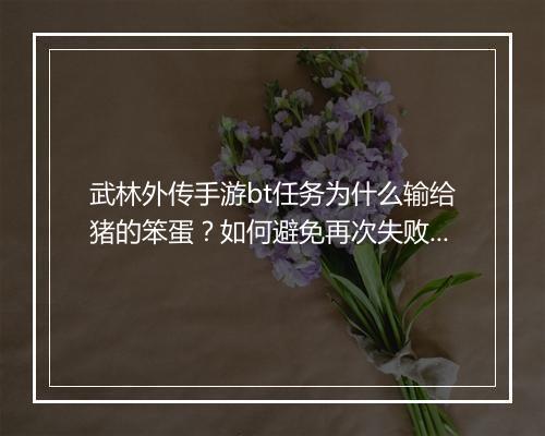 武林外传手游bt任务为什么输给猪的笨蛋?如何避免再次失败?