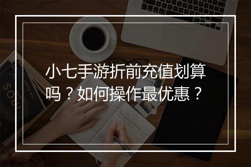 小七手游折前充值划算吗?如何操作最优惠?