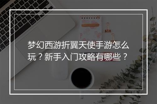 梦幻西游折翼天使手游怎么玩?新手入门攻略有哪些?