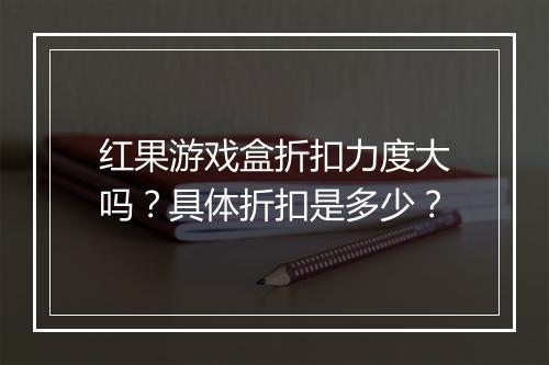 红果游戏盒折扣力度大吗?具体折扣是多少?