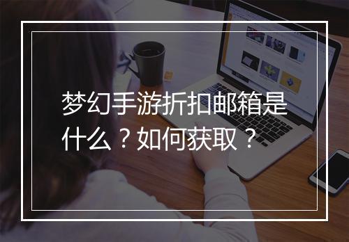 梦幻手游折扣邮箱是什么?如何获取?