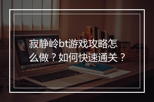 寂静岭bt游戏攻略怎么做?如何快速通关?