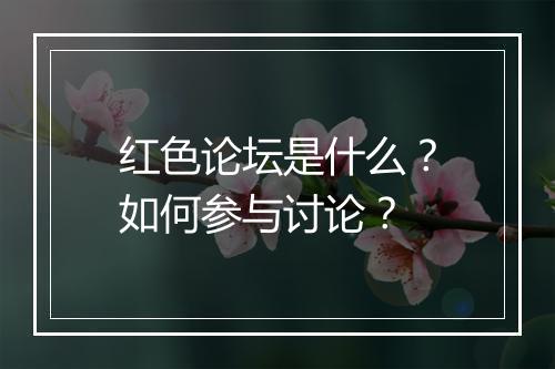 红色论坛是什么?如何参与讨论?