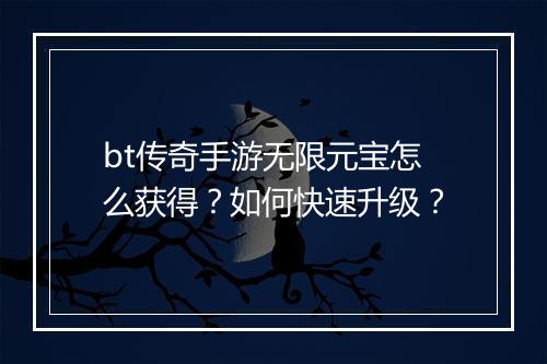 bt传奇手游无限元宝怎么获得?如何快速升级?