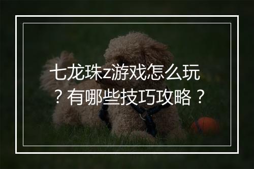 七龙珠z游戏怎么玩？有哪些技巧攻略？