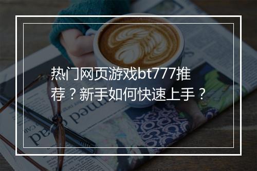 热门网页游戏bt777推荐?新手如何快速上手?
