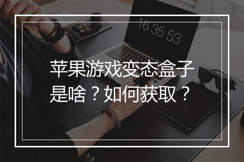 苹果游戏变态盒子是啥？如何获取？