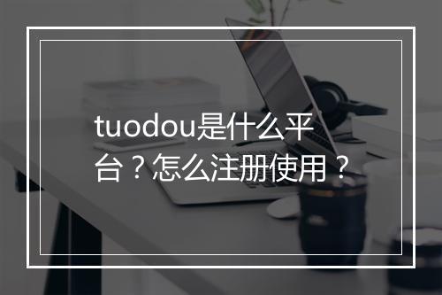 tuodou是什么平台？怎么注册使用？